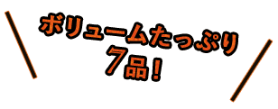 ボリュームたっぷりの7品