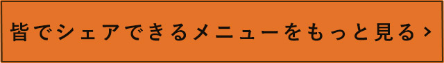 皆でシェアできるメニューをもっと見る