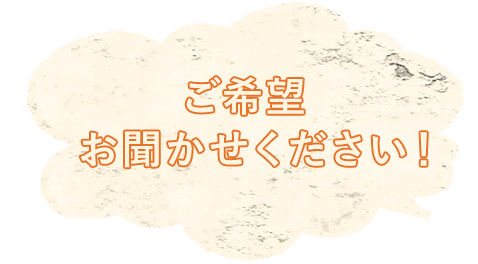 ご要望お聞かせください！