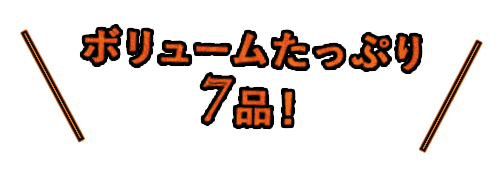 ボリュームたっぷり7品！